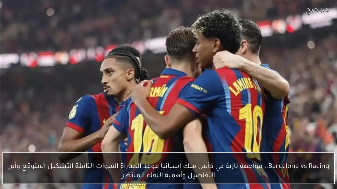 Barcelona vs Racing.. مواجهة نارية في كأس ملك إسبانيا موعد المباراة القنوات الناقلة التشكيل المتوقع وأبرز التفاصيل وأهمية اللقاء المنتظر