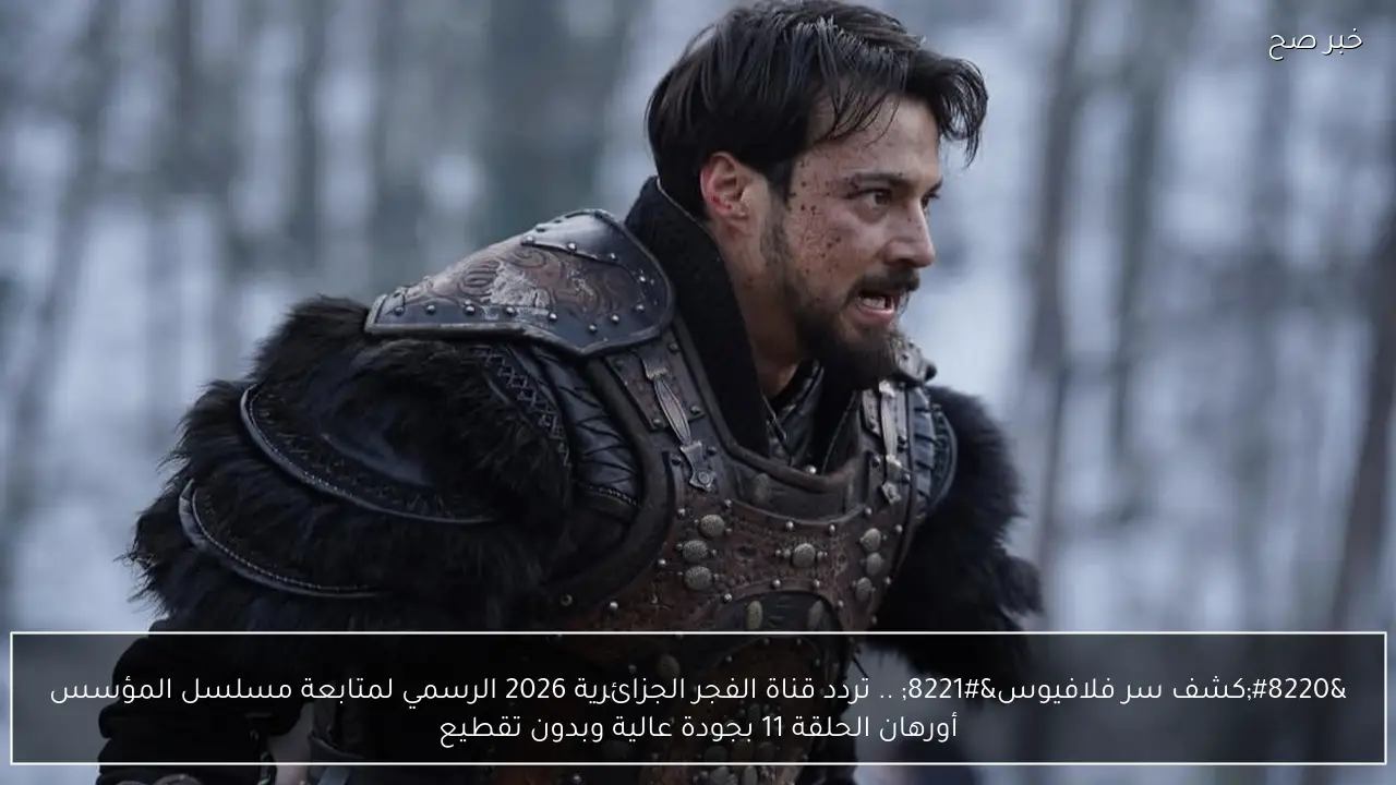 “كشف سر فلافيوس” .. تردد قناة الفجر الجزائرية 2026 الرسمي لمتابعة مسلسل المؤسس أورهان الحلقة 11 بجودة HD مترجمة