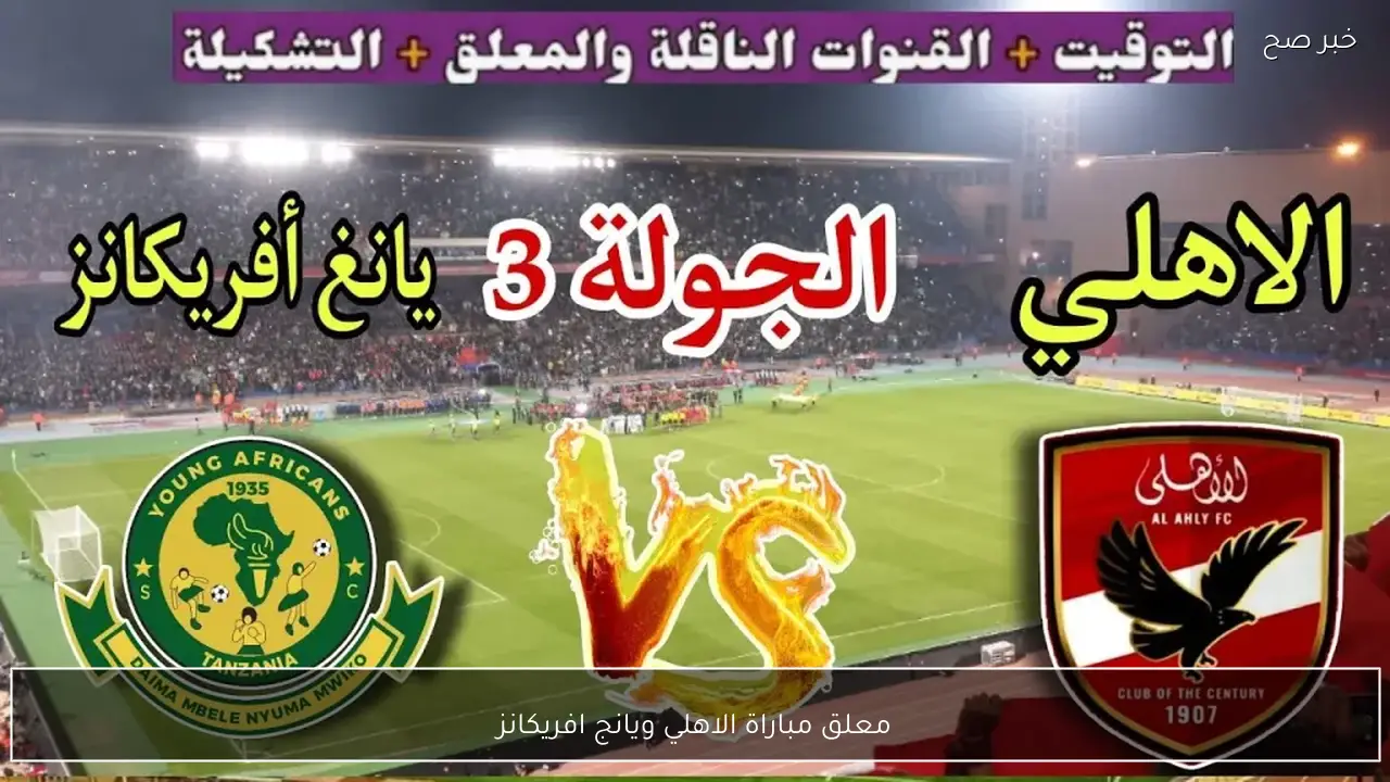 معلق مباراة الاهلي ويانج افريكانز في دوري ابطال افريقيا 2026 والقنوات الناقلة مجانًا