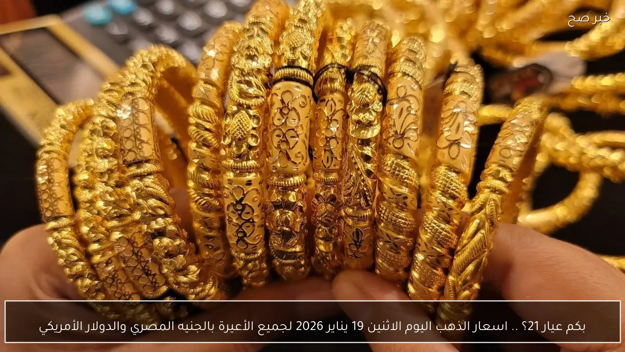 بكم عيار 21؟ .. اسعار الذهب اليوم الاثنين 19 يناير 2026 لجميع الأعيرة بالجنيه المصري والدولار الأمريكي