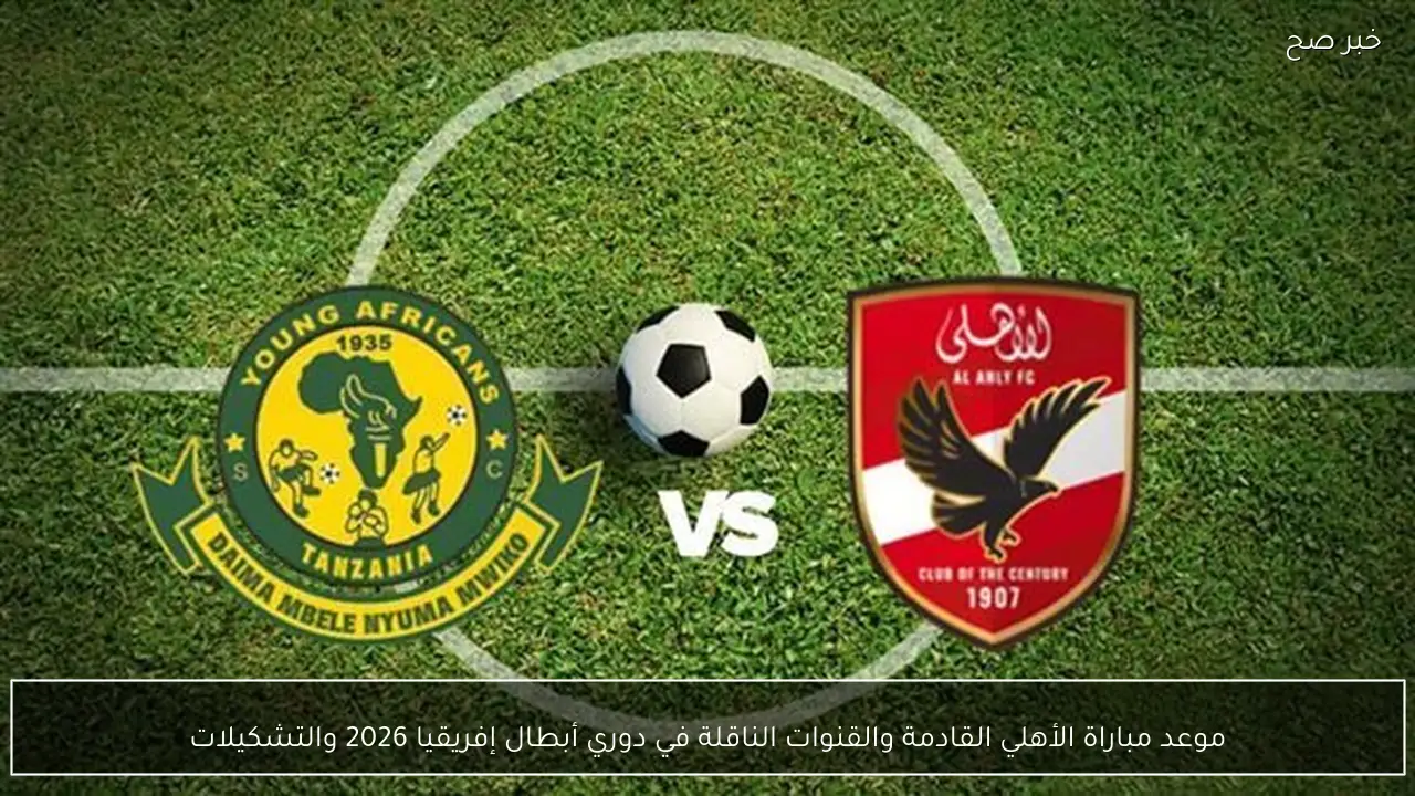 موعد مباراة الأهلي القادمة والقنوات الناقلة في دوري أبطال إفريقيا 2026 والتشكيلات