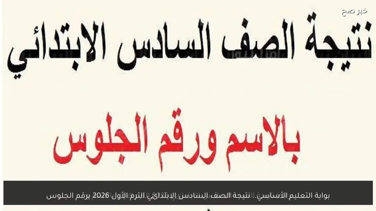 بوابة التعليم الأساسي.. نتيجة الصف السادس الابتدائي الترم الأول 2026 برقم الجلوس