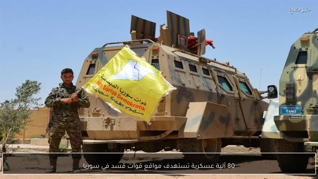 80 آلية عسكرية تستهدف مواقع قوات قسد في سوريا