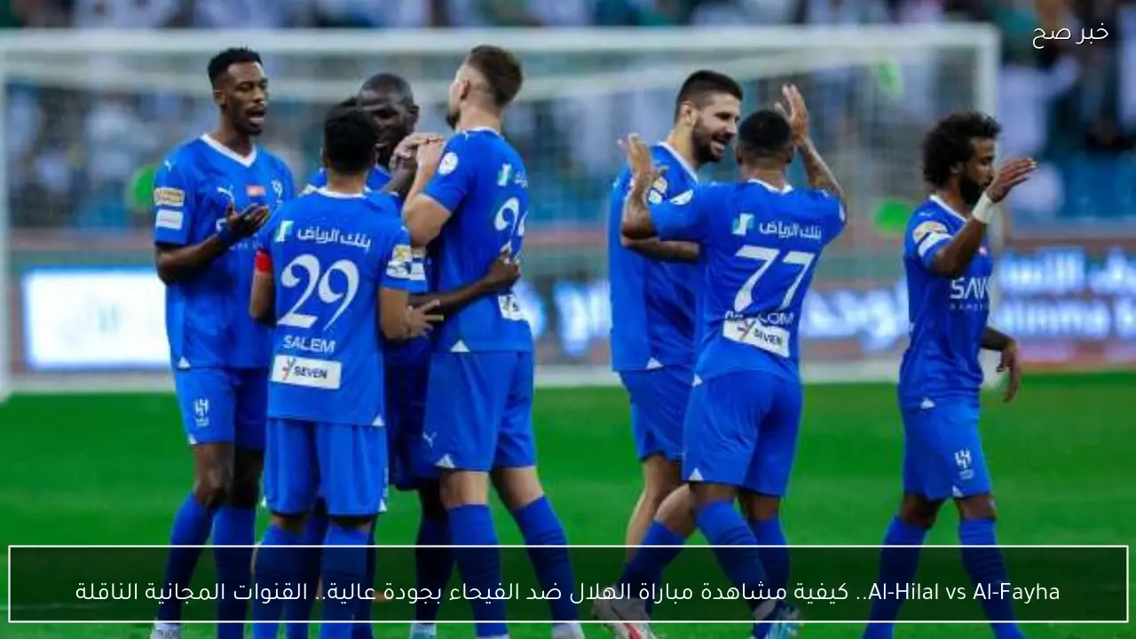 Al-Hilal vs Al-Fayha.. كيفية مشاهدة مباراة الهلال ضد الفيحاء بجودة عالية.. القنوات المجانية الناقلة
