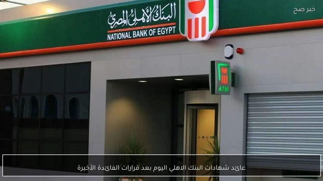عائد شهادات البنك الاهلي اليوم بعد قرارات الفائدة الأخيرة