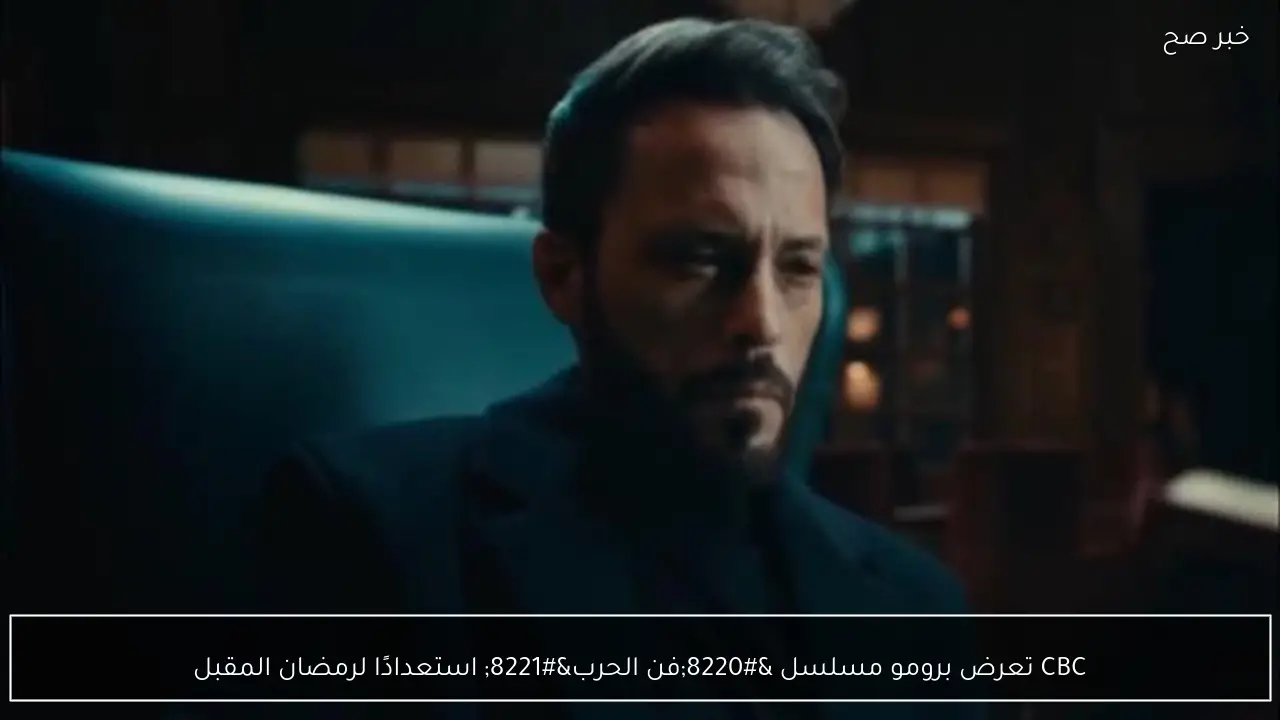 CBC تعرض برومو مسلسل “فن الحرب” استعدادًا لرمضان المقبل