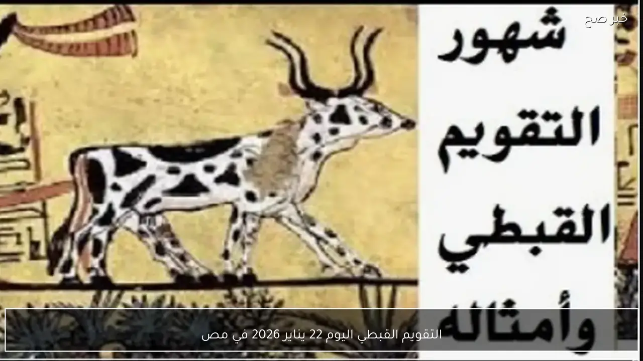 التقويم القبطي اليوم 22 يناير 2026.. تعرف على التاريخ القبطي وأهميته عبر العصور