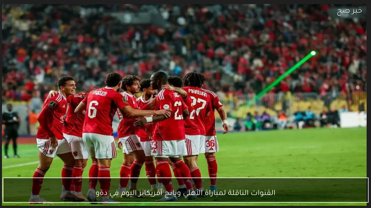 القنوات الناقلة لمباراة الأهلي ويانج أفريكانز اليوم في دوري ابطال افريقيا 2026 والتشكيل الرسمي