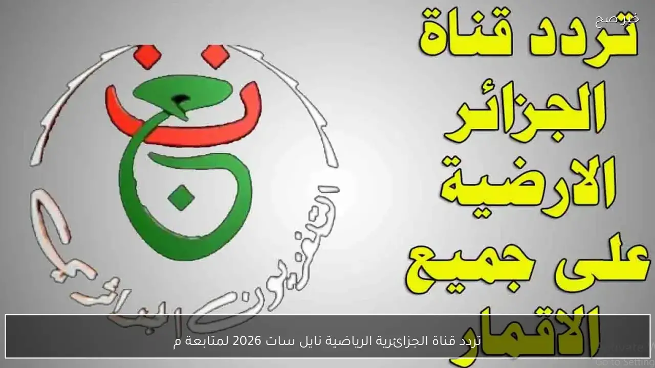 تردد قناة الجزائرية الرياضية نايل سات 2026 لمتابعة مباراة مصر والسنغال اليوم مجانًا