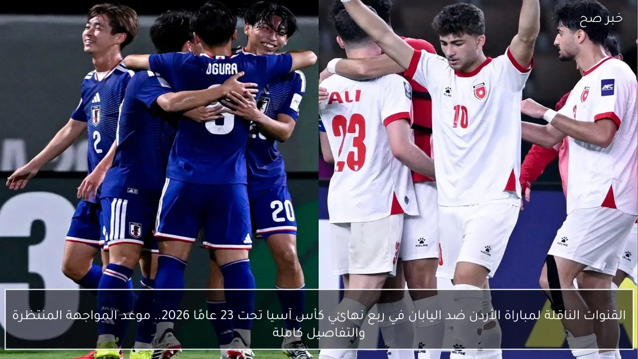 القنوات الناقلة لمباراة الأردن ضد اليابان في ربع نهائي كأس آسيا تحت 23 عامًا 2026.. موعد المواجهة المنتظرة والتفاصيل كاملة