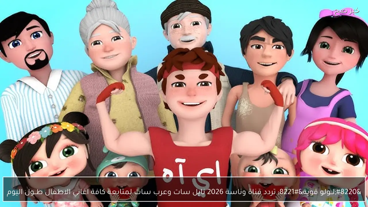 “لــولو قوية” تردد قناة وناسة 2026 نايل سات وعرب سات لمتابعة كافة اغاني الاطفال طــول اليوم