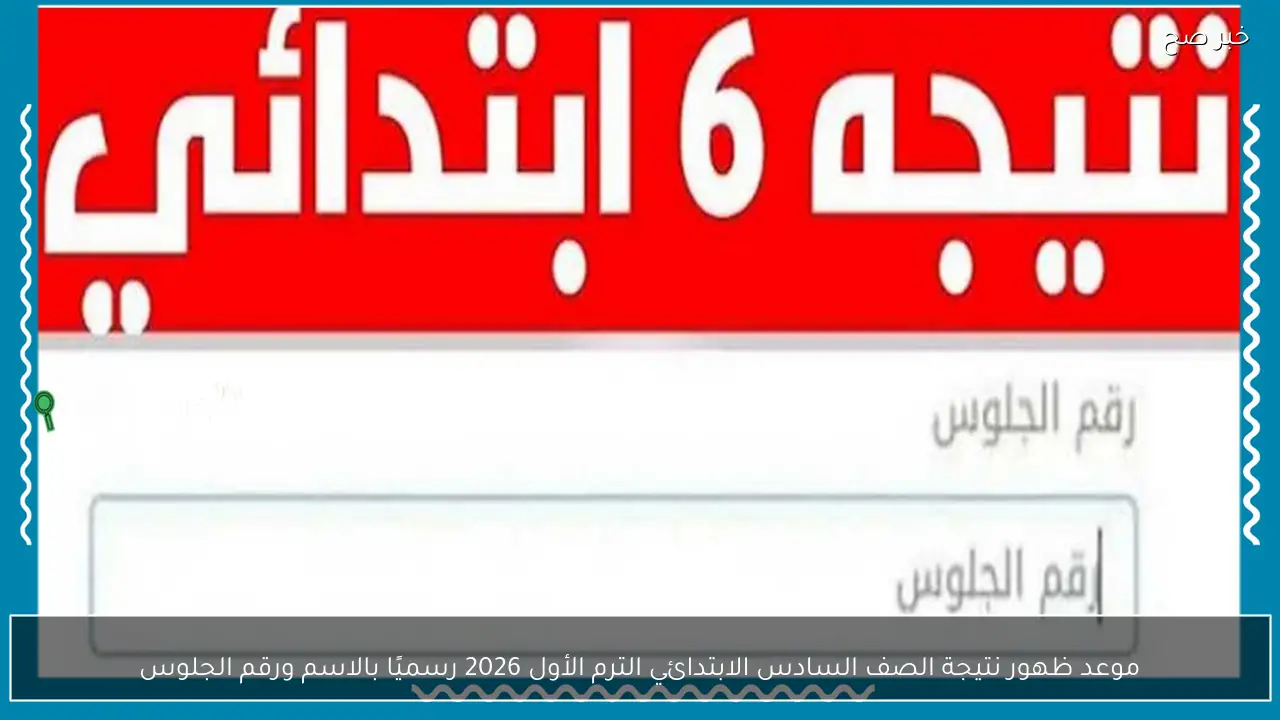 موعد ظهور نتيجة الصف السادس الابتدائي الترم الأول 2026 رسميًا بالاسم ورقم الجلوس