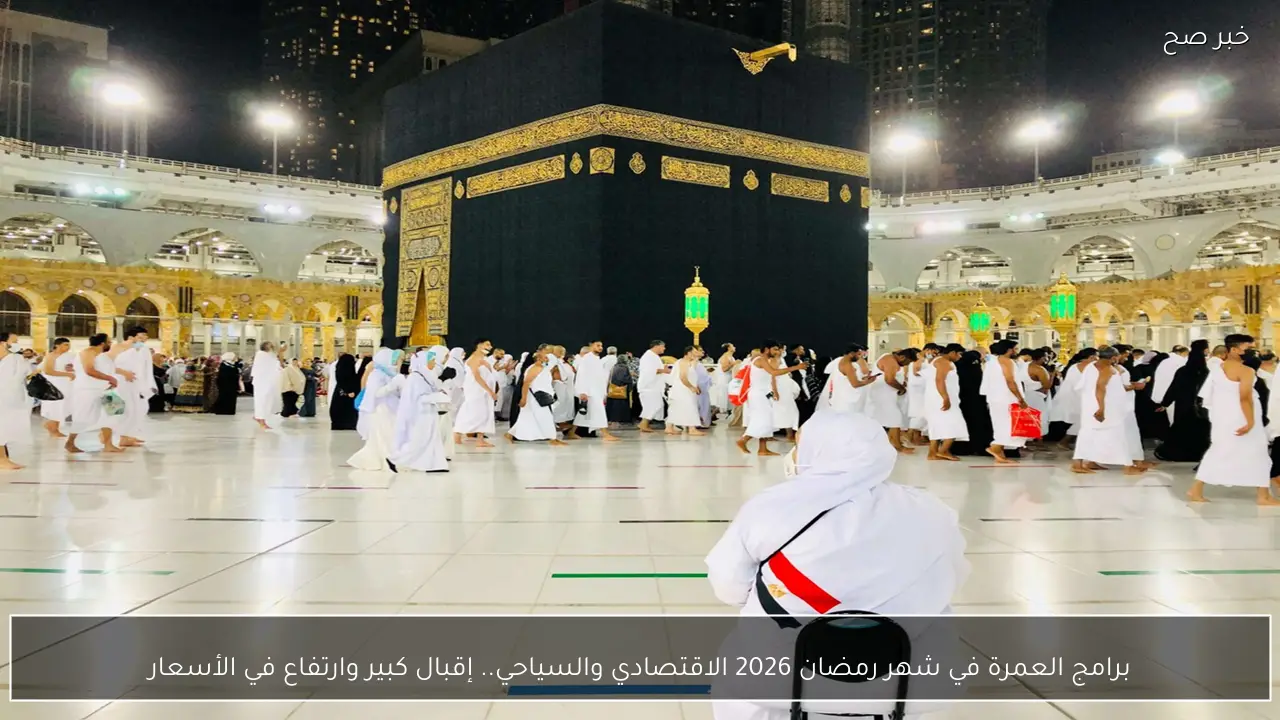 برامج العمرة في شهر رمضان 2026 الاقتصادي والسياحي.. إقبال كبير وارتفاع في الأسعار