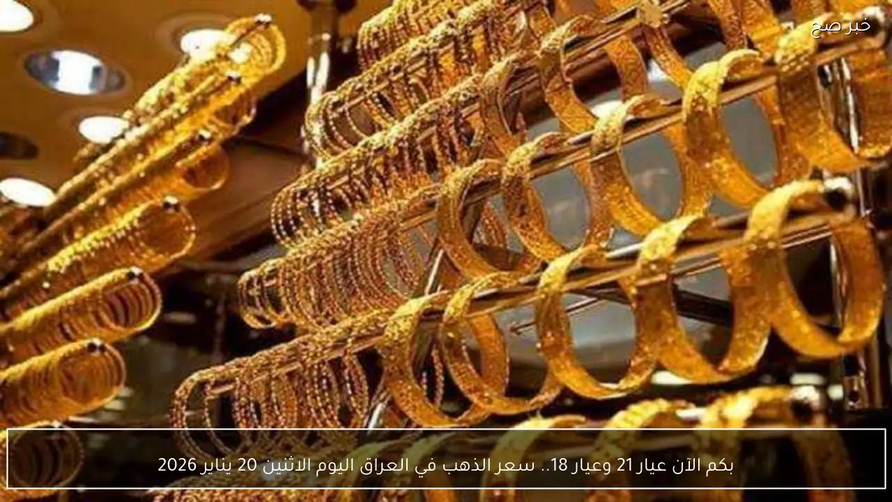 بكم الآن عيار 21 وعيار 18.. سعر الذهب في العراق اليوم الاثنين 20 يناير 2026