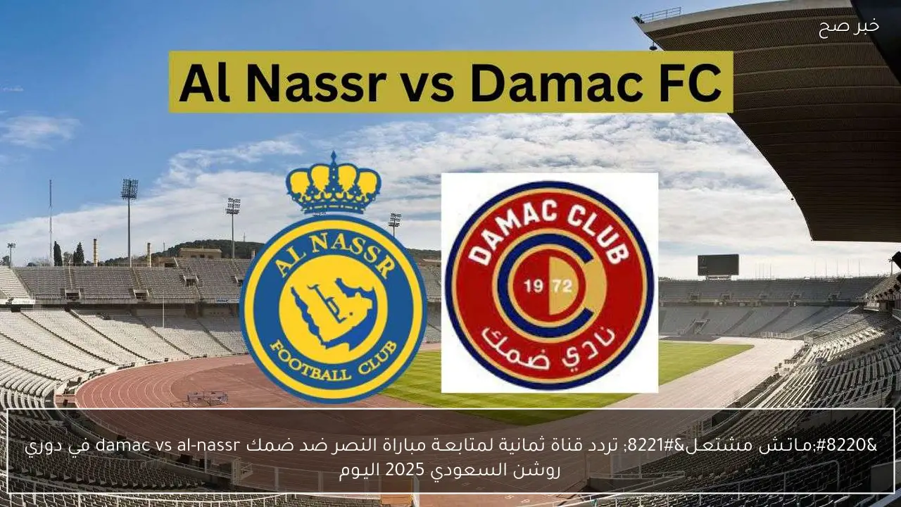 “مـاتـش مشتعـل” تردد قناة ثمانية لمتابعـة مباراة النصر ضد ضمك damac vs al-nassr في دوري روشن السعودي 2025 اليـوم