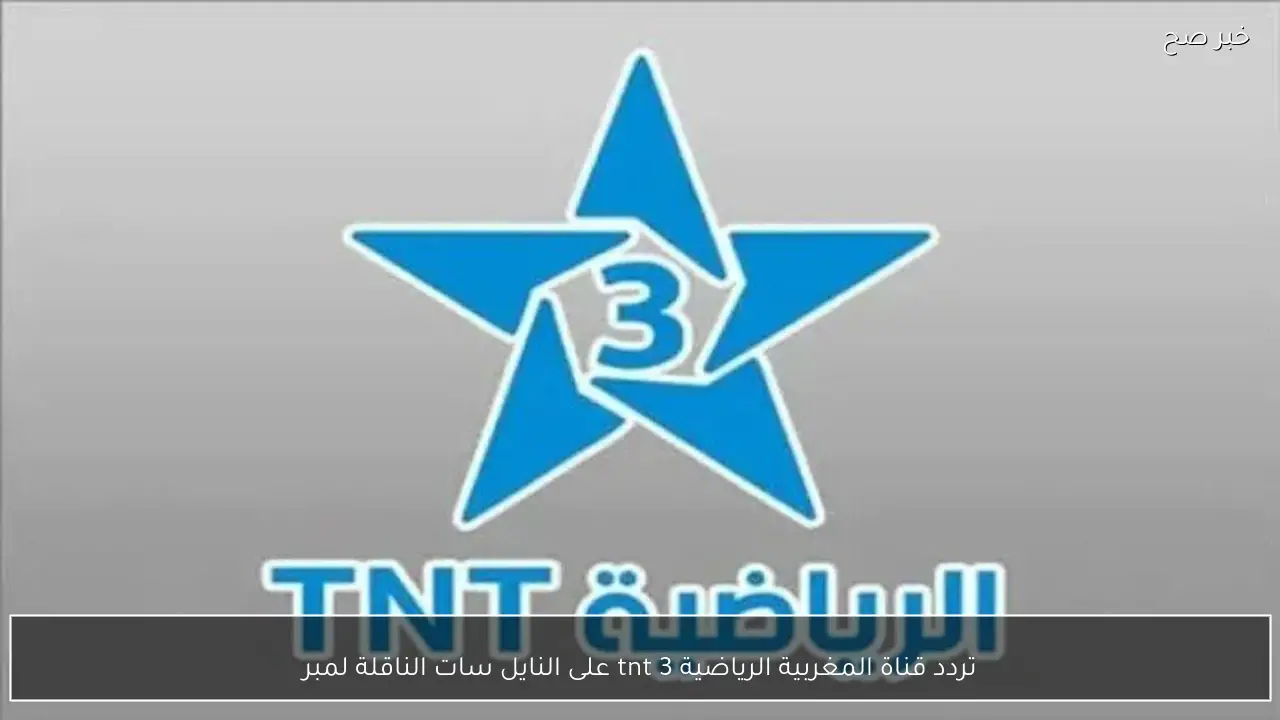 تردد قناة المغربية الرياضية 3 tnt على النايل سات الناقلة لمباراة المغرب والسنغال اليوم