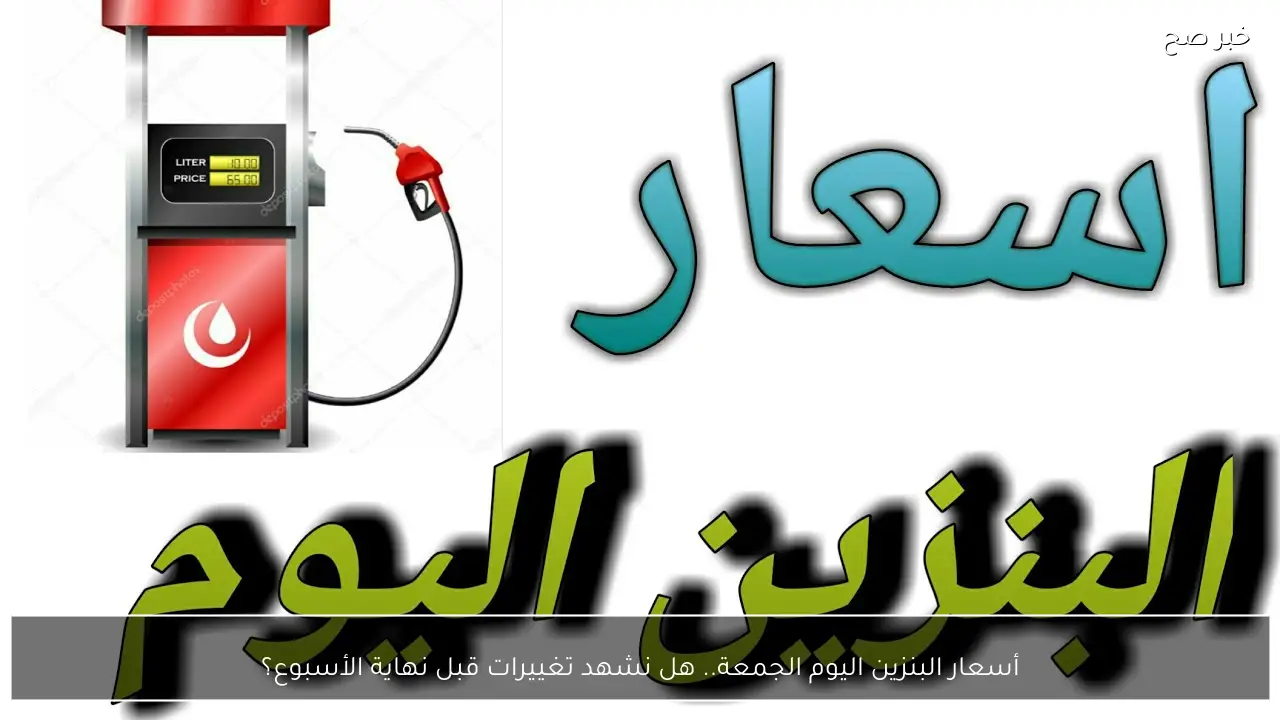 أسعار البنزين اليوم الجمعة.. هل نشهد تغييرات قبل نهاية الأسبوع؟