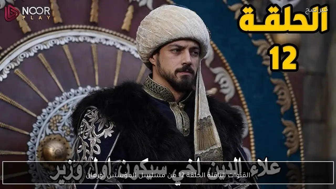 القنوات الناقلة الحلقة 12 من مسلسل المؤسس اورهان وتردداتها على نايل سات