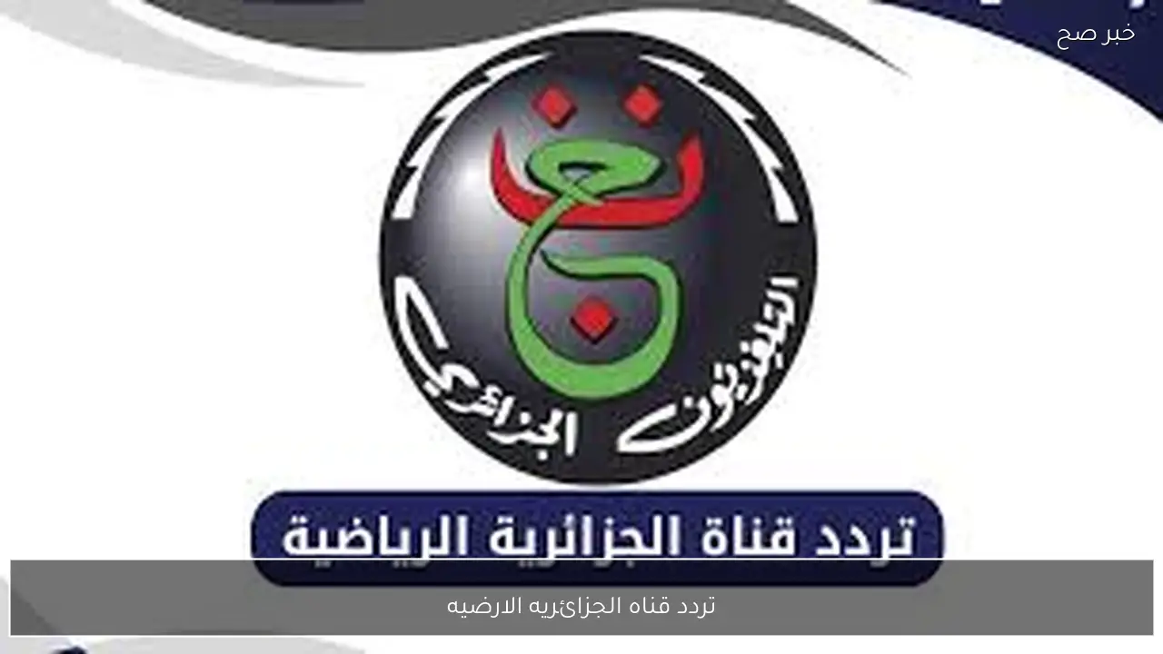 بجودة HD.. تردد قناه الجزائريه الارضيه 2026 الجديد نايل سات وخطوات تثبيتها علي الرسيفر