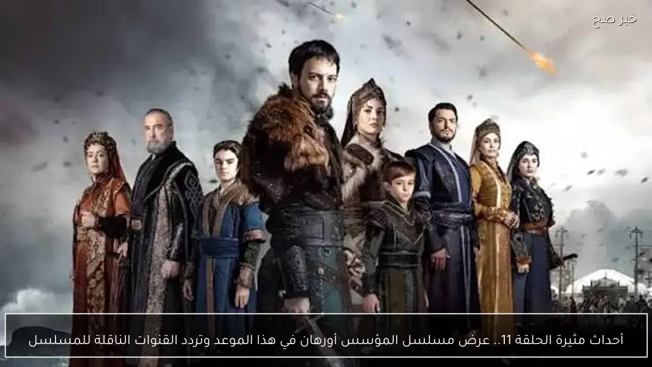 أحداث مثيرة الحلقة 11.. عرض مسلسل المؤسس أورهان في هذا الموعد وتردد القنوات الناقلة للمسلسل
