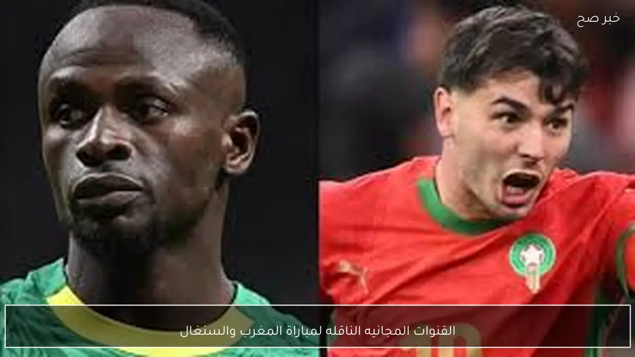 اتفرج ببلاش.. القنوات المجانيه الناقله لمباراة المغرب والسنغال في نهائي كاس الامم الافريقية 2026