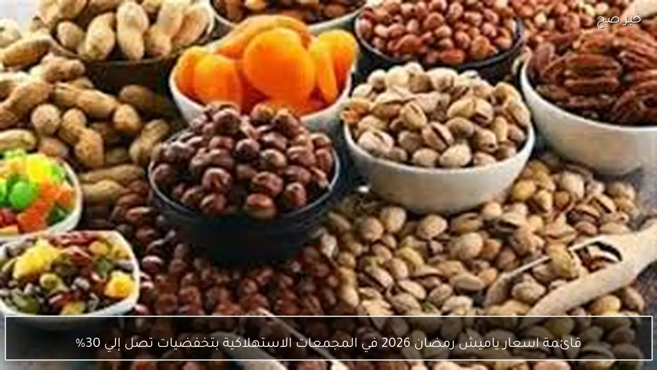 قائمة اسعار ياميش رمضان 2026 في المجمعات الاستهلاكية بتخفضيات تصل إلي 30%