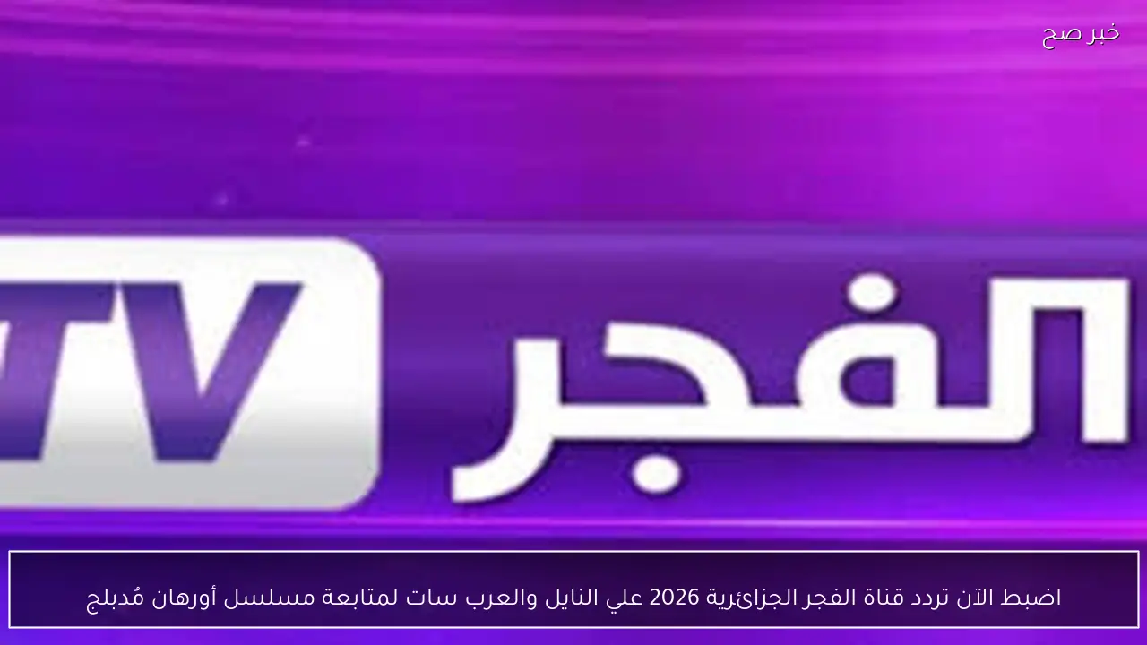 اضبط الآن تردد قناة الفجر الجزائرية 2026 علي النايل والعرب سات لمتابعة مسلسل أورهان مُدبلج
