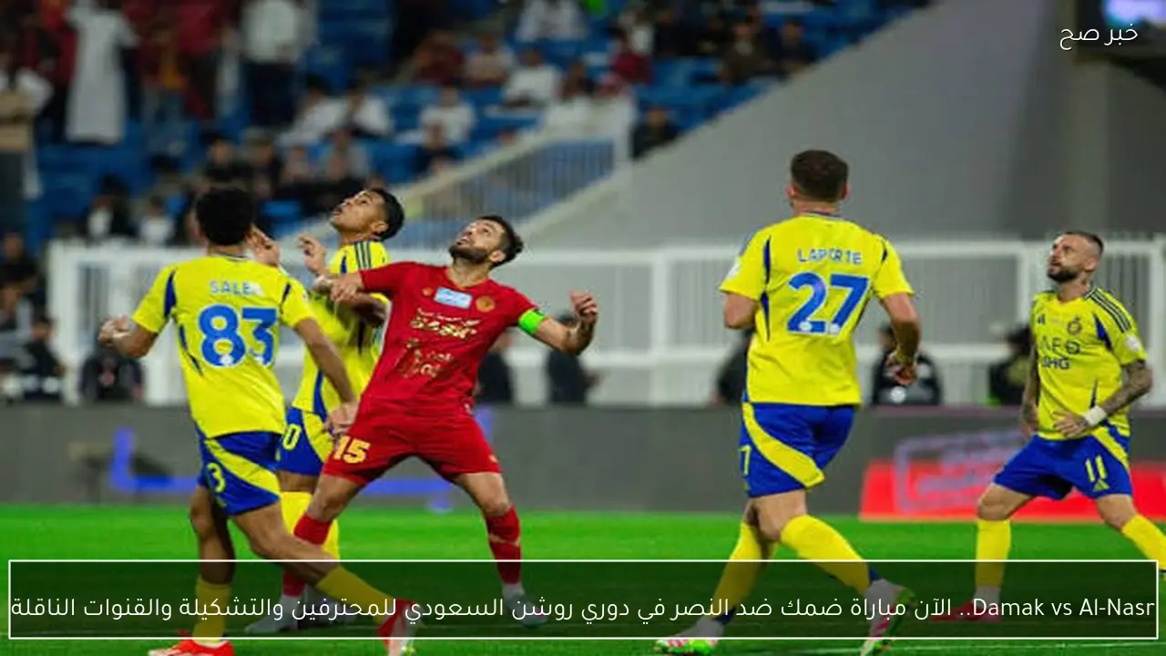 Damak vs Al-Nasr.. الآن مباراة ضمك ضد النصر في دوري روشن السعودي للمحترفين والتشكيلة والقنوات الناقلة