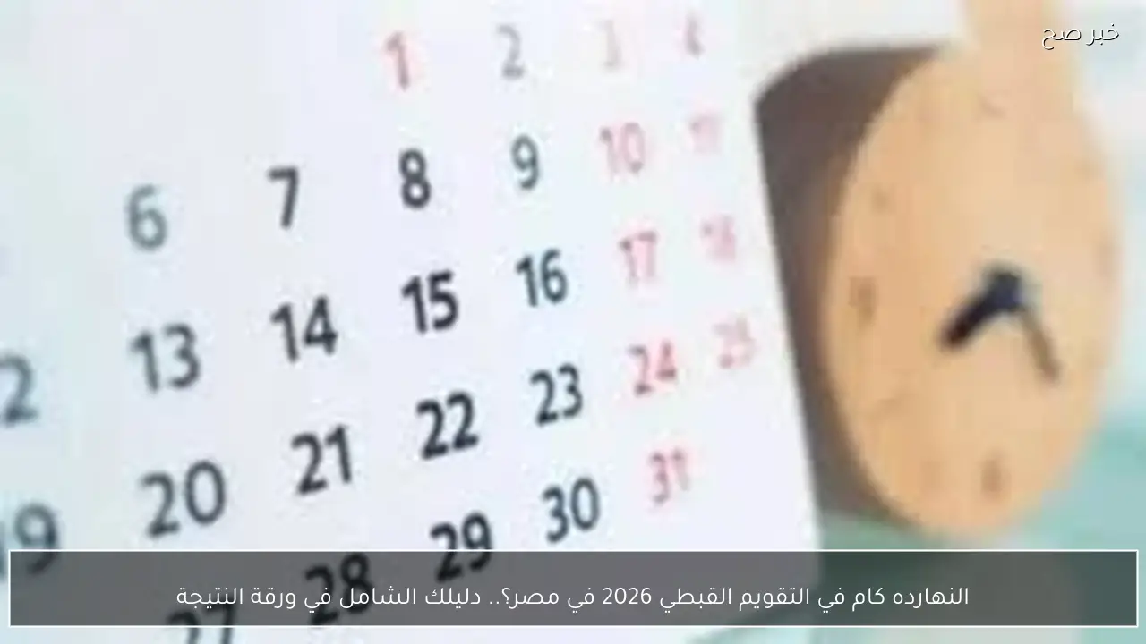 النهارده كام في التقويم القبطي 2026 في مصر؟.. دليلك الشامل في ورقة النتيجة