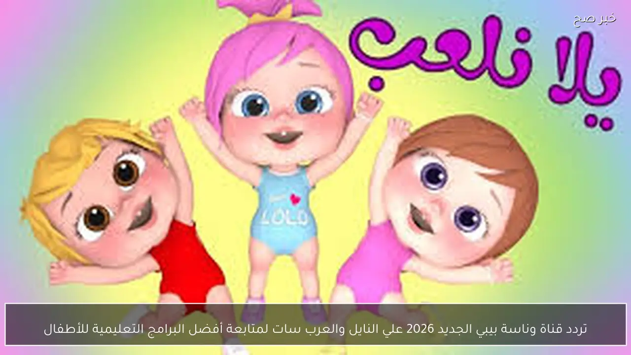 تردد قناة وناسة بيبي الجديد 2026 علي النايل والعرب سات لمتابعة البرامج التعليمية للأطفال بجودة فائقة