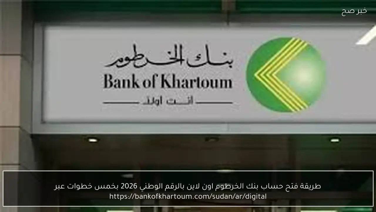 طريقة فتح حساب بنك الخرطوم اون لاين بالرقم الوطني 2026 بخمس خطوات عبر bankofkhartoum.com وأهم الشروط