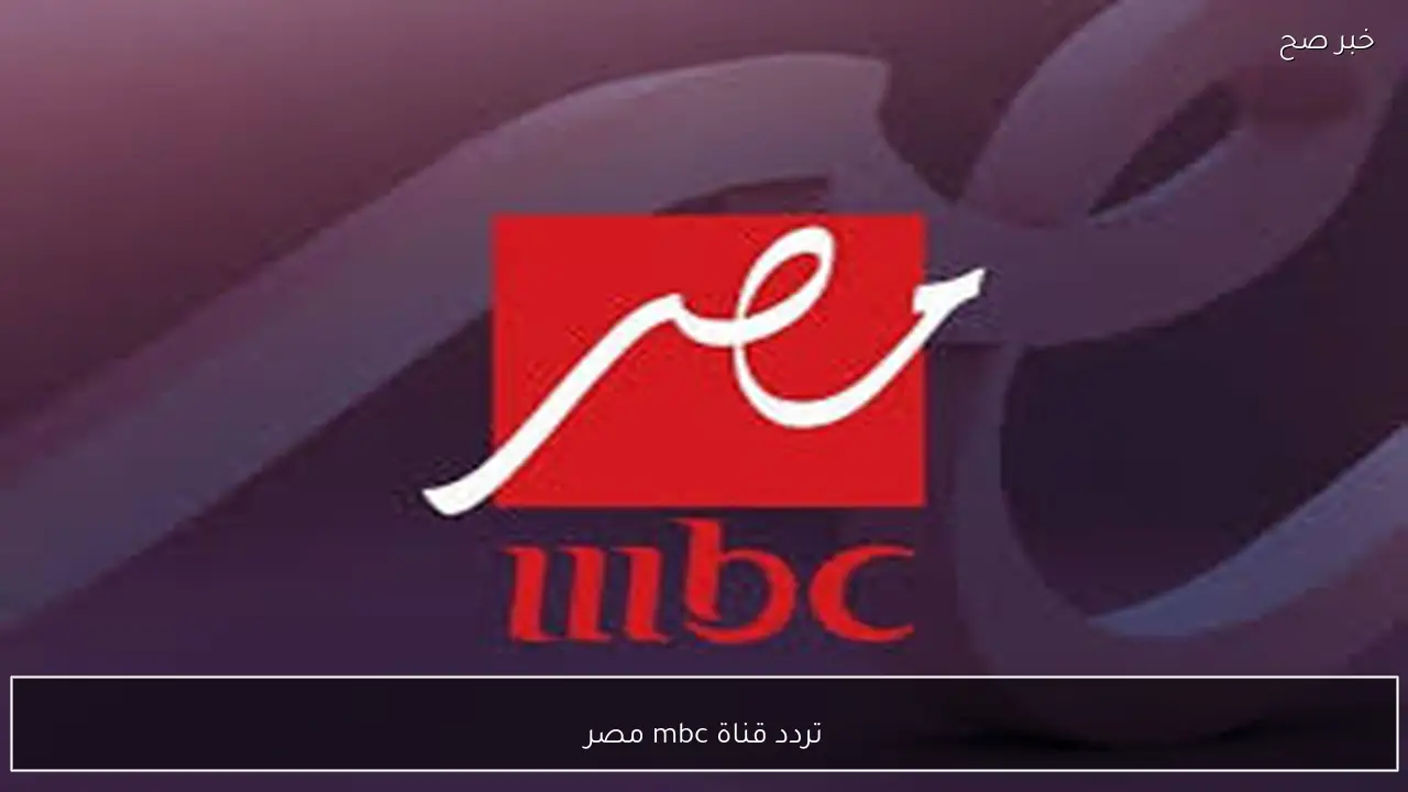 تردد قناة mbc مصر 2026 الجديد نايل سات وخطوات تثبيتها علي الرسيفر