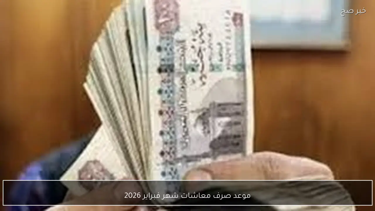 خلال ساعات.. موعد صرف معاشات شهر فبراير 2026 بالزيادة الاخيرة لكافة الشرائح
