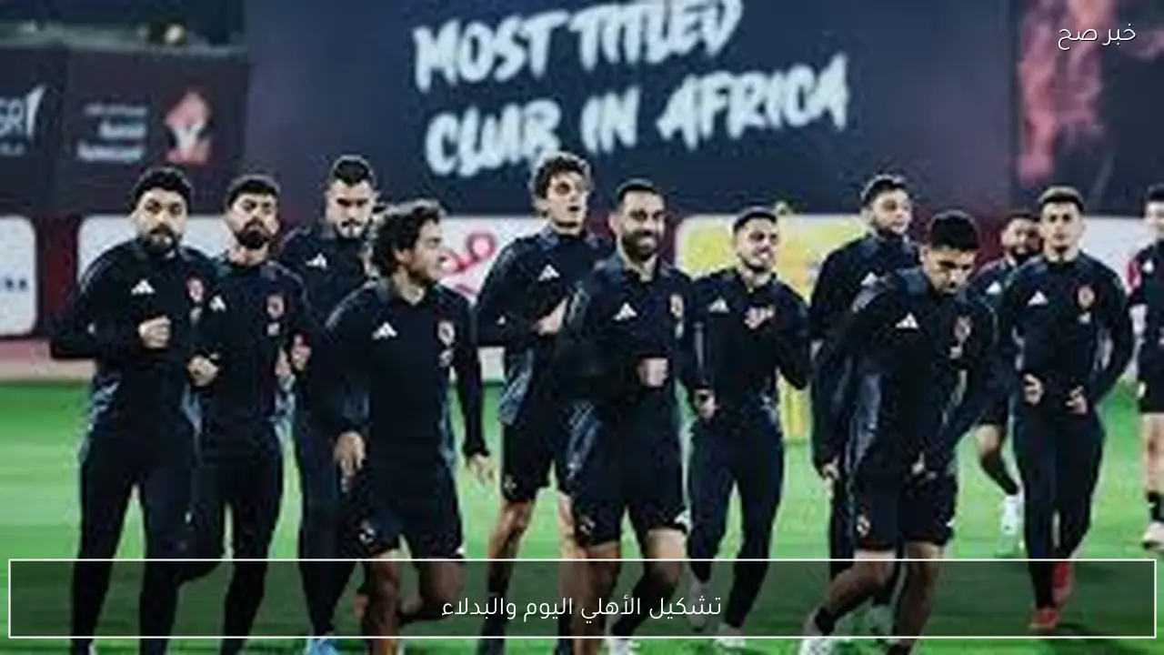 تشكيل الأهلي اليوم والبدلاء أمام يانج افريكانز في دوري ابطال افريقيا 2026 والقنوات الناقلة