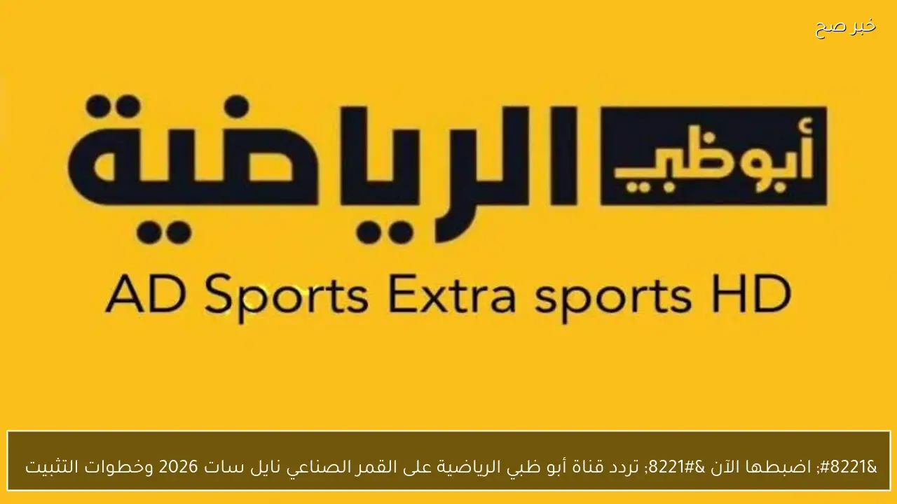 ” اضبطها الآن ” تردد قناة أبو ظبي الرياضية على القمر الصناعي نايل سات 2026 وخطوات التثبيت 