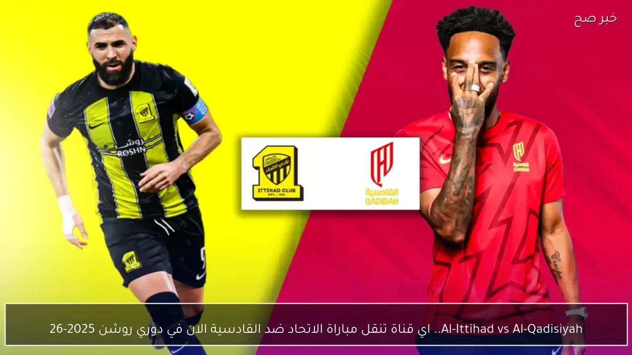 Al-Ittihad vs Al-Qadisiyah.. اي قناة تنقل مباراة الاتحاد ضد القادسية الان في دوري روشن 2025-26
