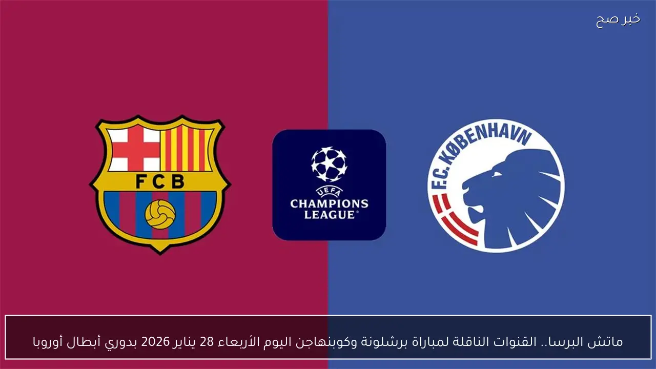 ماتش البرسا.. القنوات الناقلة لمباراة برشلونة وكوبنهاجن اليوم الأربعاء 28 يناير 2026 بدوري أبطال أوروبا