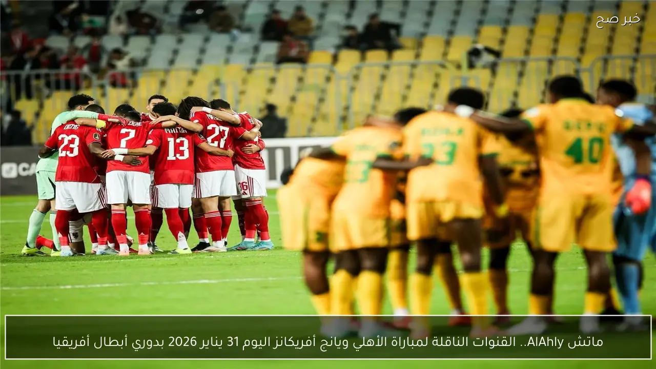 ماتش AlAhly.. القنوات الناقلة لمباراة الأهلي ويانج أفريكانز اليوم 31 يناير 2026 بدوري أبطال أفريقيا