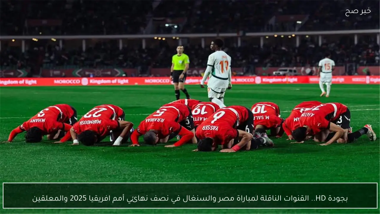 بجودة HD.. القنوات الناقلة لمباراة مصر والسنغال في نصف نهائي أمم افريقيا 2025 والمعلقين