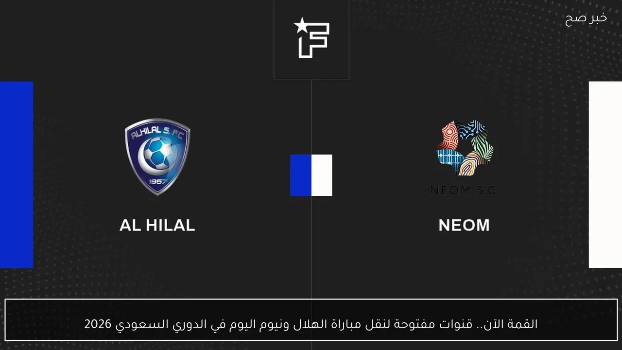 القمة الآن.. قنوات مفتوحة لنقل مباراة الهلال ونيوم اليوم في الدوري السعودي 2026