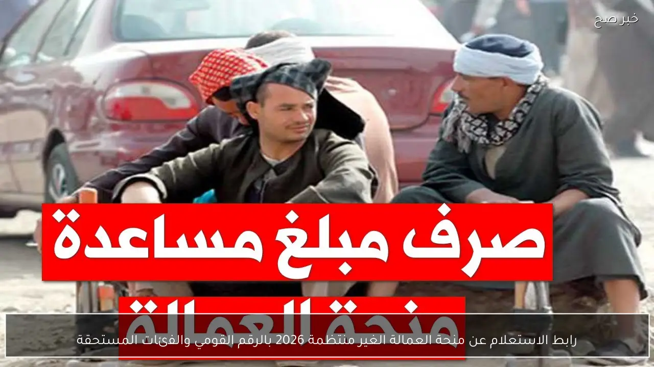 رابط الاستعلام عن منحة العمالة الغير منتظمة 2026 بالرقم القومي والفئات المستحقة