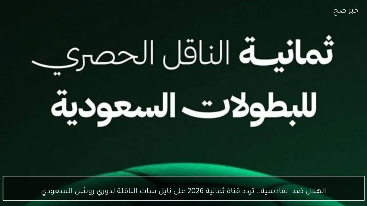 الهلال ضد القادسية.. تردد قناة ثمانية 2026 على نايل سات الناقلة لدوري روشن السعودي
