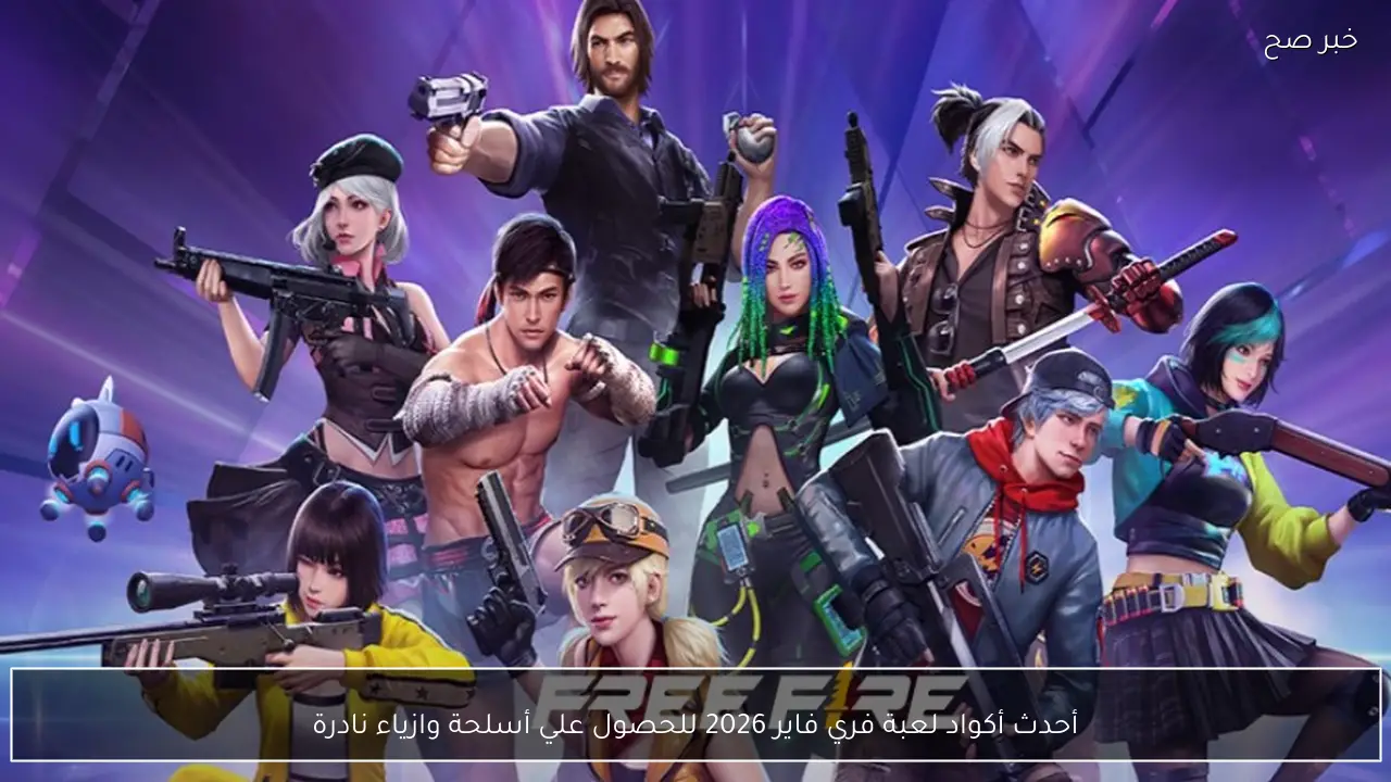 أحدث أكواد لعبة فري فاير 2026 استبدلها الآن للحصول علي أسلحة ومكافآت حصرية داخل اللعبة