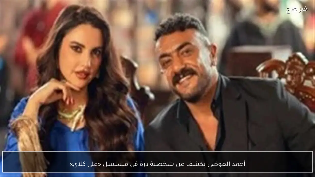 أحمد العوضي يكشف عن شخصية درة في مسلسل «على كلاي»