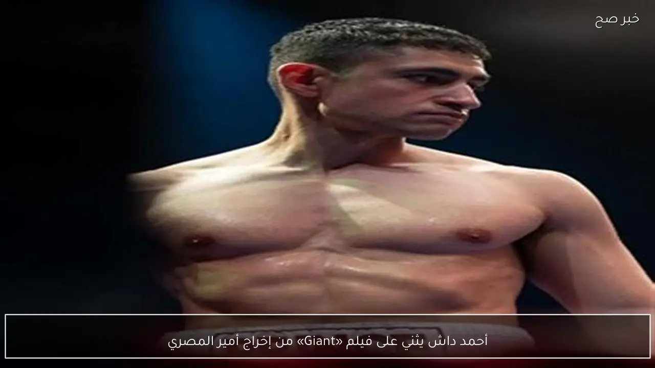 أحمد داش يثني على فيلم «Giant» من إخراج أمير المصري