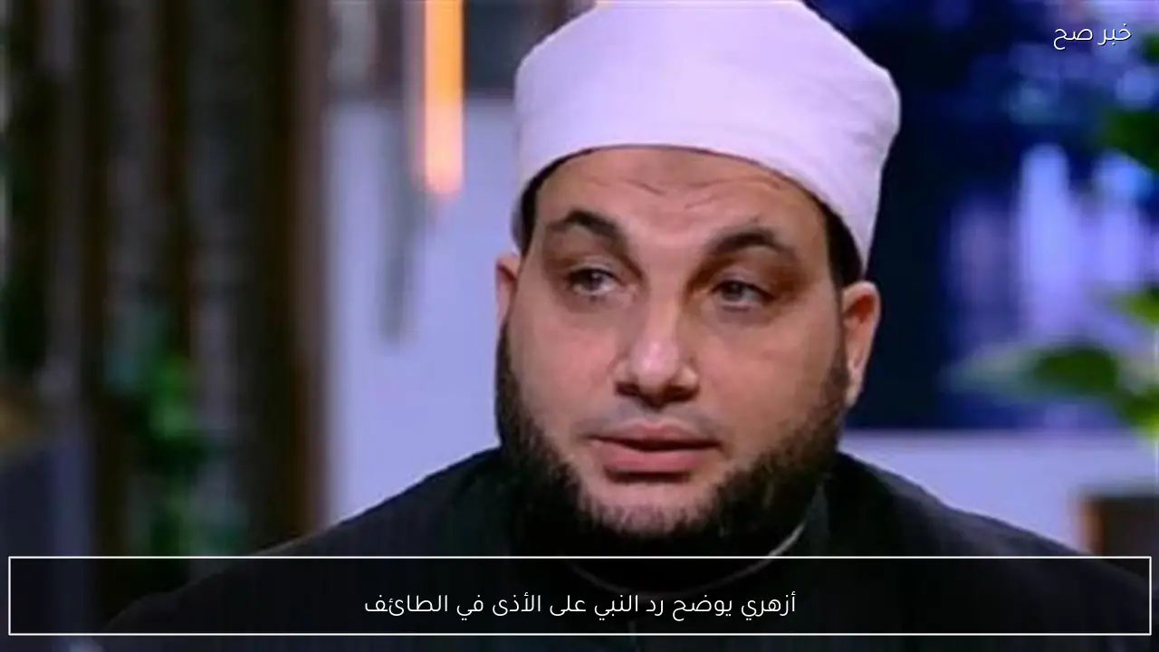 أزهري يوضح رد النبي على الأذى في الطائف