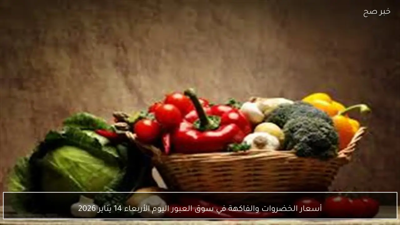 أسعار الخضروات والفاكهة في سوق العبور اليوم الأربعاء 14 يناير 2026