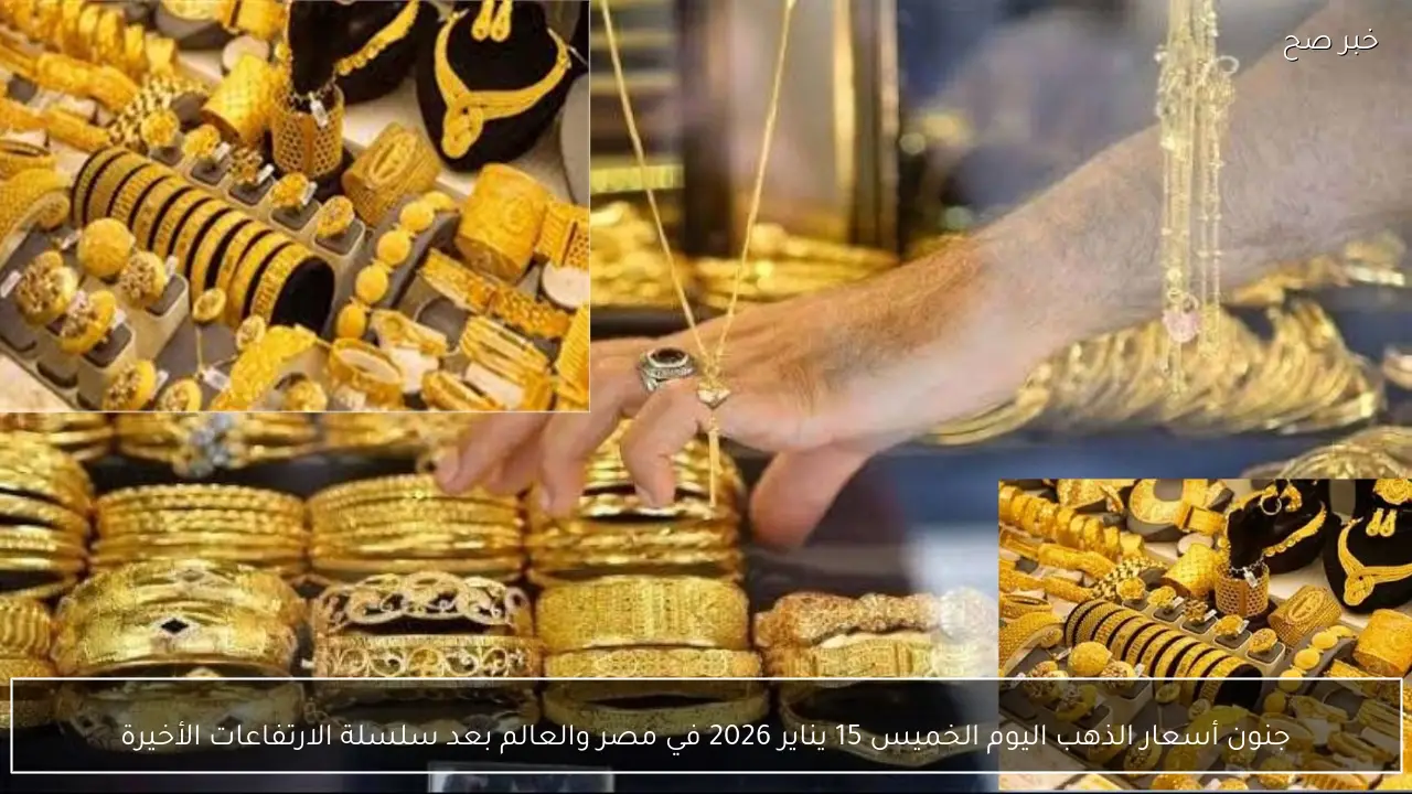 جنون أسعار الذهب اليوم الخميس 15 يناير 2026 في مصر والعالم بعد سلسلة الارتفاعات الأخيرة