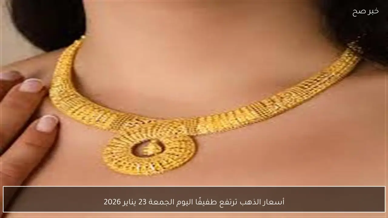 أسعار الذهب ترتفع طفيفًا اليوم الجمعة 23 يناير 2026