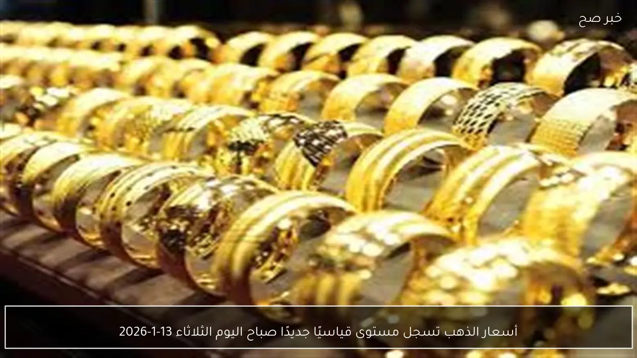 أسعار الذهب تسجل مستوى قياسيًا جديدًا صباح اليوم الثلاثاء 13-1-2026